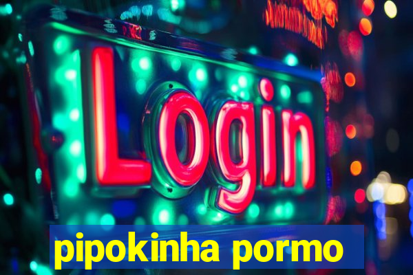 pipokinha pormo